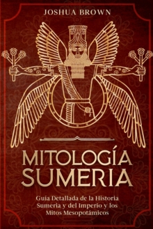 Image for Mitologia Sumeria : Guia Detallada de la Historia Sumeria y del Imperio y los Mitos Mesopotamicos