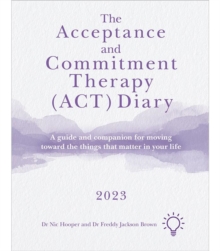 Image for The Acceptance and Commitment Therapy (ACT) Diary 2023 : A Guide and Companion for Moving Toward the Things That Matter in Your Life