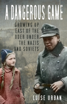 Image for A dangerous game  : growing up east of the Oder under the Nazis and Soviets