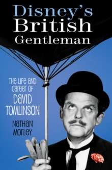 Disney’s British Gentleman: The Life and Career of David Tomlinson