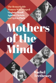 Mothers of the mind  : the remarkable women who shaped Virginia Woolf, Agatha Christie and Sylvia Plath by Trethewey, Rachel cover image