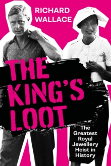 Image for The king's loot  : the greatest royal jewellery heist in history