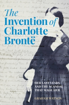 Image for The invention of Charlotte Brontèe  : her last years and the scandal that made her