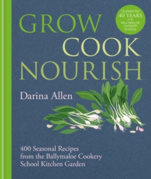 Grow, Cook, Nourish: 400 Seasonal Recipes from the Ballymaloe Cookery School Kitchen Garden