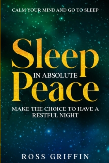 Image for Calm Your Mind and Go To Sleep : Sleep In Absolute Peace - Make The Choice To Have A Restful Night