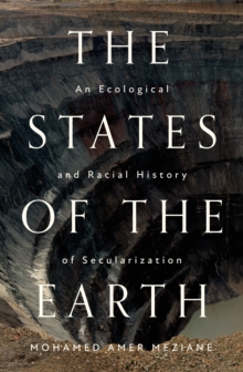 Image for The states of the earth  : an ecological and racial history of secularization