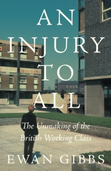 Image for An Injury to All : The Unmaking of the British Working Class