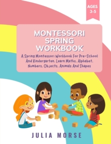 Image for Montessori Spring Workbook : A Spring Montessori Workbook For Pre-School And Kindergarten. Learn Maths, Alphabet, Numbers, Objects, Animals And Shapes