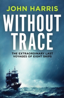 Without Trace: The Extraordinary Last Voyages of Eight Ships