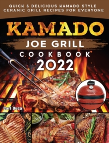 Kamado Joe Grill Cookbook 2022: Quick & Delicious kamado Style Ceramic Grill Recipes for Everyone