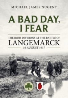 Image for A bad day, I fear  : the Irish divisions at the Battle of Langemarck, 16 August 1917