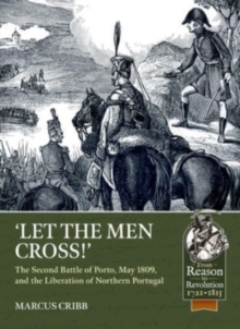 Image for Let the men cross  : the Second Battle of Porto, May 1809, and the liberation of Northern Portugal