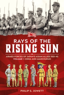 Rays of the Rising Sun Volume 1: Armed Forces of Japan’s Asian Allies 1931-45 Volume 1: China and Manchukuo