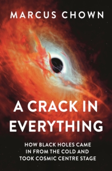 Image for A crack in everything  : how black holes came in from the cold and took cosmic centre stage
