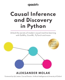 Image for Causal Inference and Discovery in Python : Unlock the secrets of modern causal machine learning with DoWhy, EconML, PyTorch and more