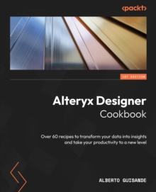 Image for Alteryx Designer cookbook: over 75 recipes to transform your data into insights and take your productivity to a new level