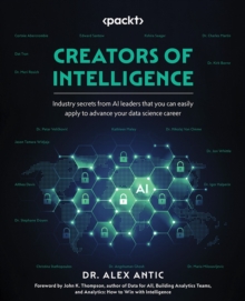 Image for Creators of Intelligence: Industry Secrets from AI Leaders That Can Be Easily Applied to Build and Ace Your Data Science Career