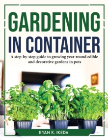 Image for Gardening in Container : A step-by-step guide to growing year-round edible and decorative gardens in pots