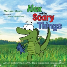 Image for Alex and the scary things  : a story to help children who have experienced something scary