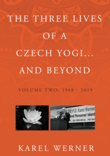 The Three Lives of a Czech Yogi and Beyond: Volume 2: 1968 – 2019 and beyond