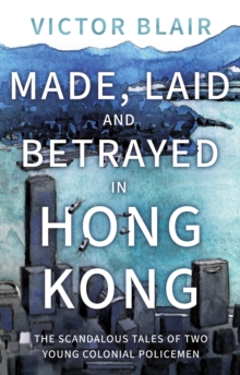 Image for Made, laid and betrayed in Hong Kong  : the scandalous revelations of two young and disparate recruit Hong Kong bobbies