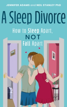 A Sleep Divorce: How to Sleep Apart, Not Fall Apart: How to Get a Good Night’s Sleep and Keep Your Relationship Alive