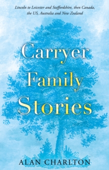 Image for Carryer family stories  : Lincoln to Leicester and Staffordshire, Canada, US, South Africa, New Zealand and Australia
