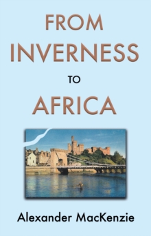 Image for From Inverness to Africa: The Autobiography of Alexander MacKenzie, a Builder, in his Own Words