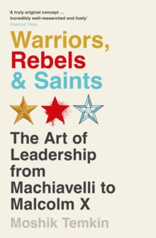 Image for Warriors, Rebels and Saints : The Art of Leadership from Machiavelli to Malcolm X