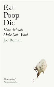 Image for Eat, Poop, Die: How Animals Make Our World