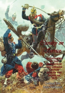 Image for Cavalry on Service:: Illustrated by the Advance of the German Cavalry Across the Mosel in 1870
