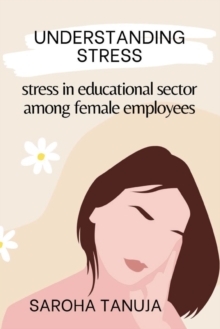 Image for Understanding Stress - Stress in Educational Sector Among Female Employees