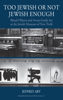 Image for Too Jewish or not Jewish enough: ritual objects and avant-garde art at the Jewish Museum of New York