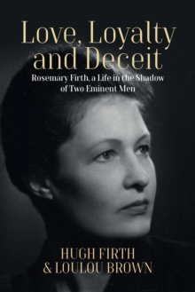 Image for Love, Loyalty and Deceit: Rosemary Firth, a Life in the Shadow of Two Eminent Men