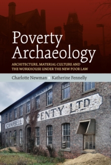Image for Poverty Archaeology: Architecture, Material Culture and the Workhouse Under the New Poor Law