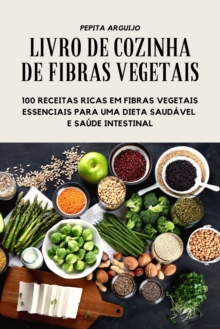 Image for Livro de Cozinha de Fibras Vegetais - 100 Receitas Ricas Em Fibras Vegetais Essenciais Para Uma Dieta Saudavel E Saude Intestinal