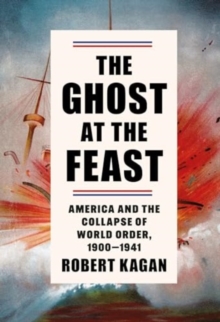 Image for The ghost at the feast  : America and the collapse of world order, 1900-1941