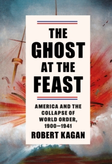 Image for The ghost at the feast: America and the collapse of world order, 1900-1941