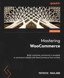 Image for Mastering WooCommerce: Build, customize, and launch a complete e-commerce website with WooCommerce from scratch