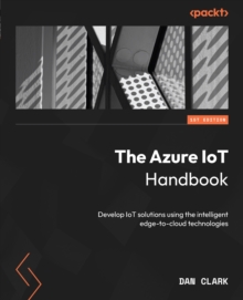 Image for The Azure IoT handbook: develop IoT solutions using the intelligent edge-to-cloud technologies