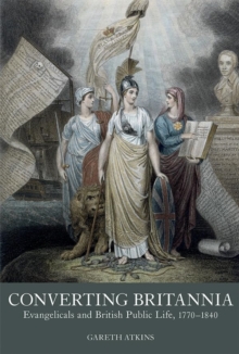 Image for Converting Britannia  : Evangelicals and British public life, 1770-1840
