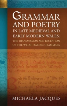 Image for Grammar and poetry in late medieval and early modern Wales  : the transmission and reception of the Welsh bardic grammars