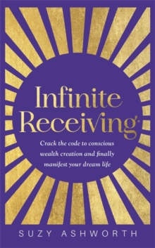 Infinite Receiving: Crack the Code to Conscious Wealth Creation and Finally Manifest Your Dream Life