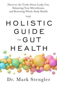 The Holistic Guide to Gut Health: Discover the Truth About Leaky Gut, Balancing Your Microbiome and Restoring Whole-Body Health