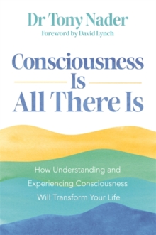 Image for Consciousness Is All There Is : How Understanding and Experiencing Consciousness Will Transform Your Life
