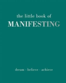 The Little Book of Manifesting: Dream. Believe. Achieve.