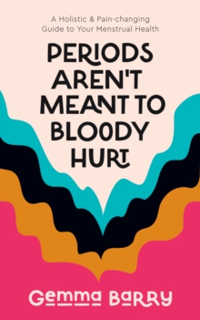 Periods Aren’t Meant To Bloody Hurt: A Holistic & Pain-changing Guide to Your Menstrual Health