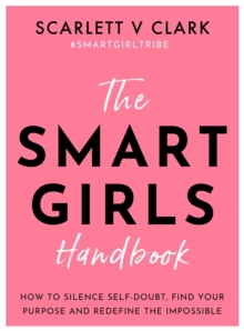 Smart Girls Handbook: How to Silence Self-doubt, Find Your Purpose and Redefine the Impossible