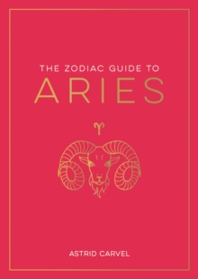 The Zodiac Guide to Aries: The Ultimate Guide to Understanding Your Star Sign, Unlocking Your Destiny and Decoding the Wisdom of the Stars