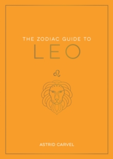 The Zodiac Guide to Leo: The Ultimate Guide to Understanding Your Star Sign, Unlocking Your Destiny and Decoding the Wisdom of the Stars